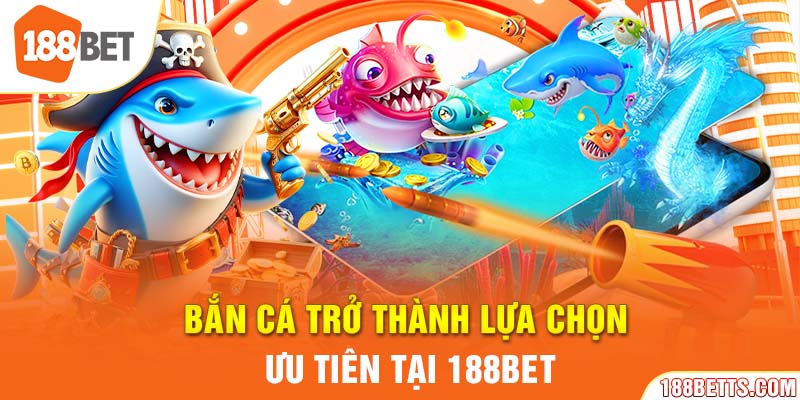 Bắn cá trở thành lựa chọn ưu tiên tại 188BET